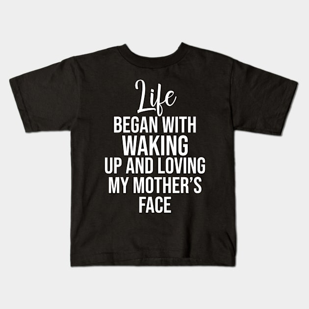 Life began with waking up and loving my mother's face Kids T-Shirt by potatonamotivation